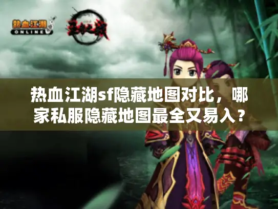 热血江湖sf隐藏地图对比,哪家私服隐藏地图最全又易入? 热血江湖sf隐藏地图对比,哪家私服隐藏地图最全又易入?