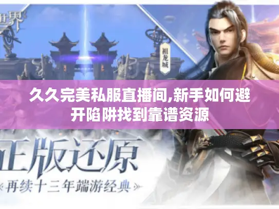 久久完美私服直播间,新手如何避开陷阱找到靠谱资源