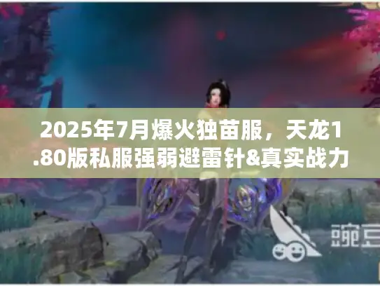 2025年7月爆火独苗服，天龙1.80版私服强弱避雷针&真实战力榜