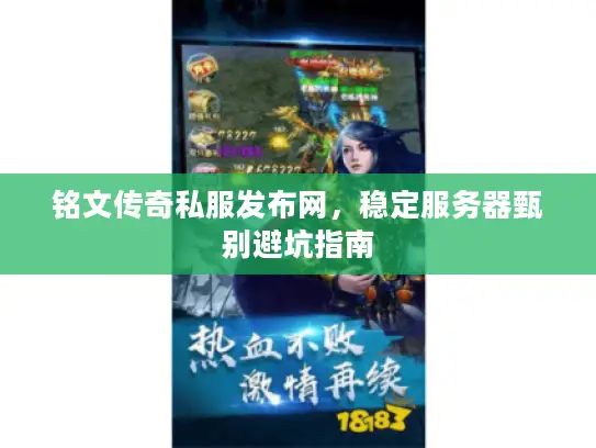 铭文传奇私服发布网,稳定服务器甄别避坑指南 铭文传奇私服发布网,稳定服务器甄别避坑指南