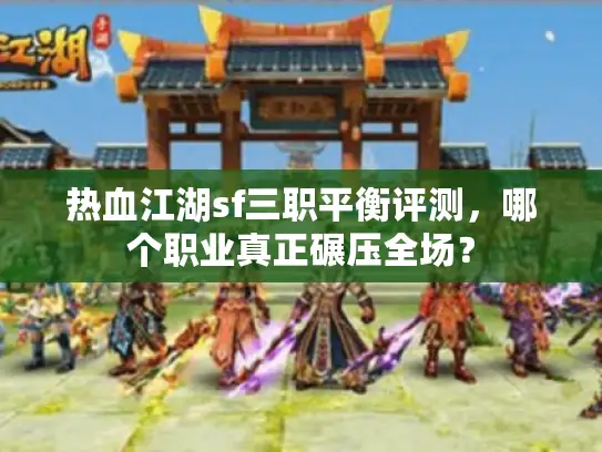 热血江湖sf三职平衡评测，哪个职业真正碾压全场？