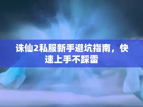 诛仙2私服新手避坑指南，快速上手不踩雷