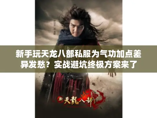 新手玩天龙八部私服为气功加点差异发愁？实战避坑终极方案来了