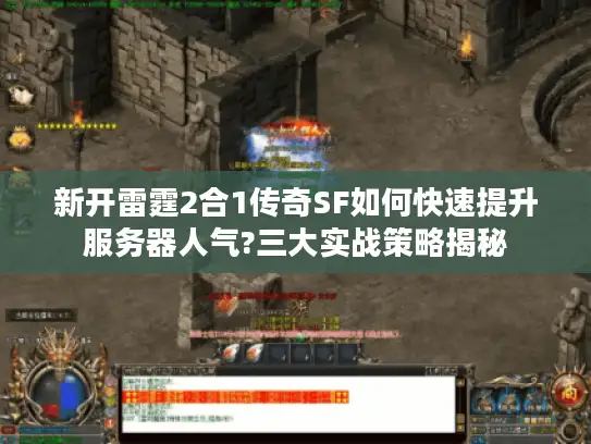 新开雷霆2合1传奇SF如何快速提升服务器人气?三大实战策略揭秘 新开雷霆2合1传奇SF如何快速提升服务器人气?三大实战策略揭秘