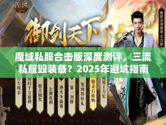 魔域私服合击版深度测评,三流私服毁装备?2025年避坑指南在此 魔域私服合击版深度测评,三流私服毁装备?2025年避坑指南在此