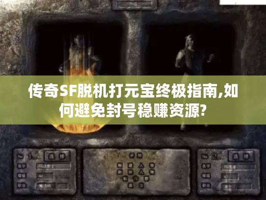 传奇SF脱机打元宝终极指南,如何避免封号稳赚资源?