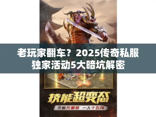 老玩家翻车?2025传奇私服独家活动5大暗坑解密 老玩家翻车?2025传奇私服独家活动5大暗坑解密