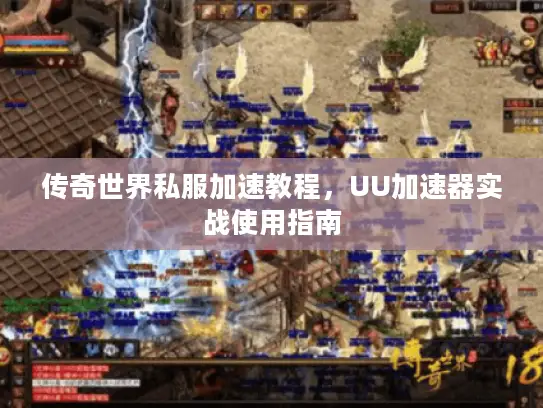 传奇世界私服加速教程,UU加速器实战使用指南 传奇世界私服加速教程,UU加速器实战使用指南