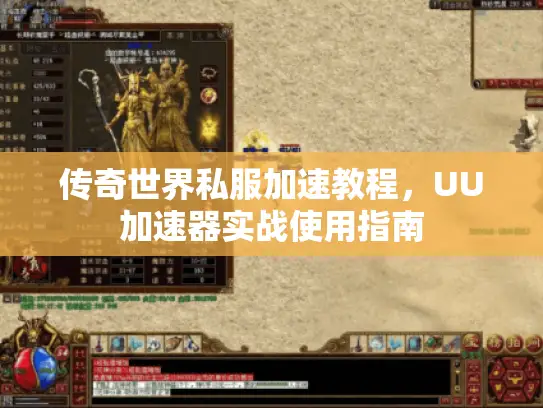 传奇世界私服加速教程,UU加速器实战使用指南 传奇世界私服加速教程,UU加速器实战使用指南