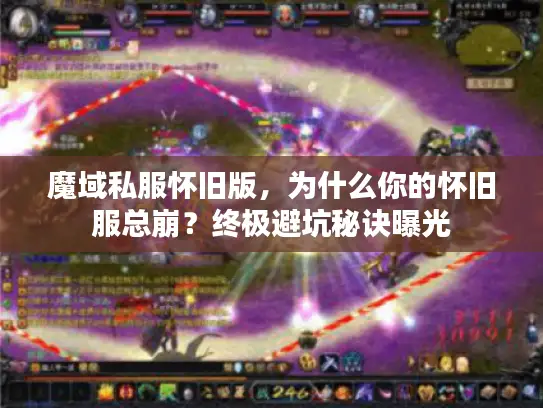 魔域私服怀旧版，为什么你的怀旧服总崩？终极避坑秘诀曝光