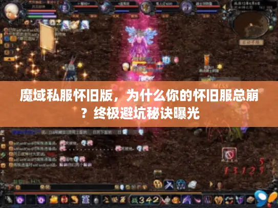 魔域私服怀旧版，为什么你的怀旧服总崩？终极避坑秘诀曝光