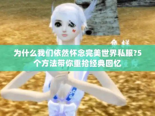 为什么我们依然怀念完美世界私服?5个方法带你重拾经典回忆