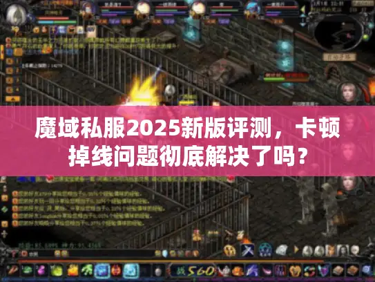 魔域私服2025新版评测,卡顿掉线问题彻底解决了吗? 魔域私服2025新版评测,卡顿掉线问题彻底解决了吗?