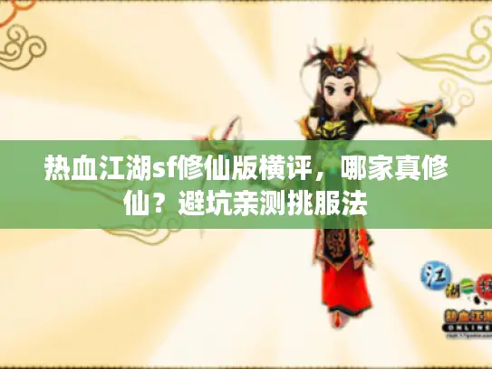 热血江湖sf修仙版横评,哪家真修仙?避坑亲测挑服法 热血江湖sf修仙版横评,哪家真修仙?避坑亲测挑服法