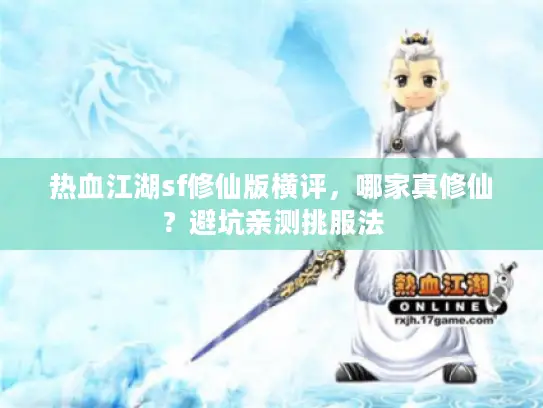 热血江湖sf修仙版横评,哪家真修仙?避坑亲测挑服法 热血江湖sf修仙版横评,哪家真修仙?避坑亲测挑服法