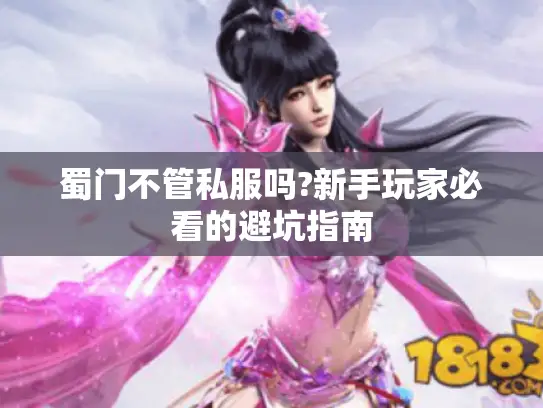 蜀门不管私服吗?新手玩家必看的避坑指南