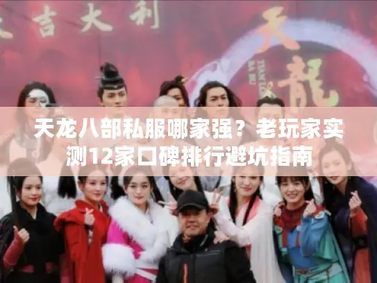 天龙八部私服哪家强？老玩家实测12家口碑排行避坑指南