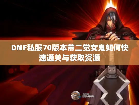 DNF私服70版本带二觉女鬼如何快速通关与获取资源