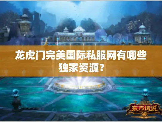 龙虎门完美国际私服网有哪些独家资源？