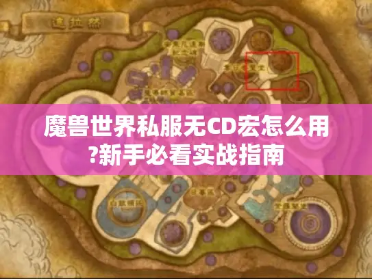 魔兽世界私服无CD宏怎么用?新手必看实战指南