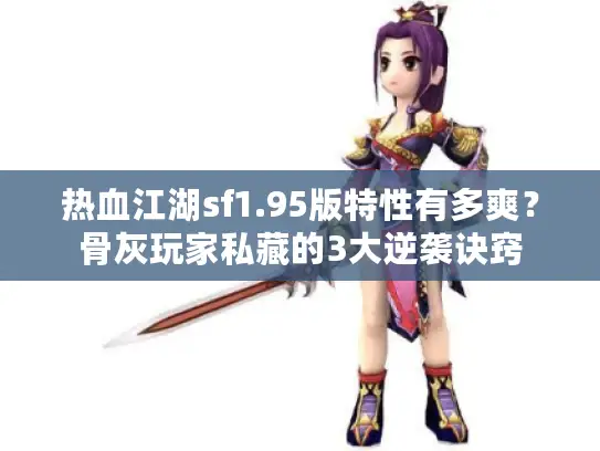 热血江湖sf1.95版特性有多爽?骨灰玩家私藏的3大逆袭诀窍 热血江湖sf1.95版特性有多爽?骨灰玩家私藏的3大逆袭诀窍