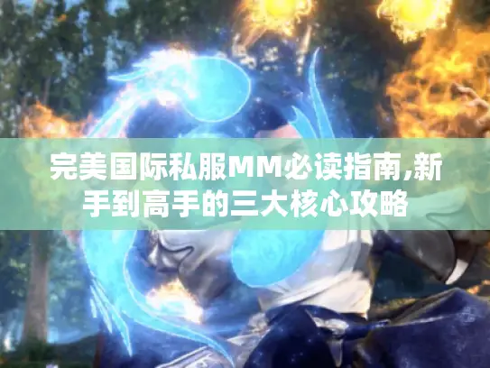 完美国际私服MM必读指南,新手到高手的三大核心攻略