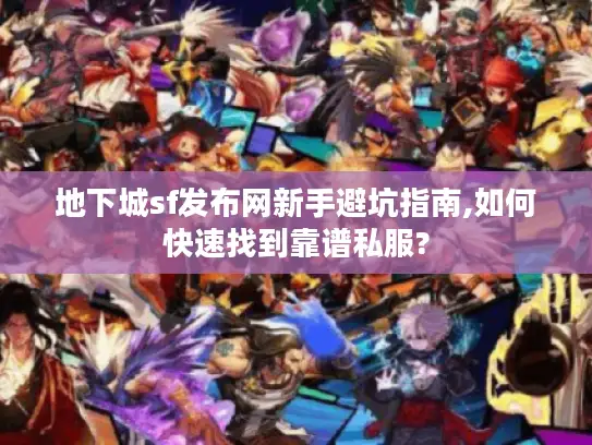 地下城sf发布网新手避坑指南,如何快速找到靠谱私服?