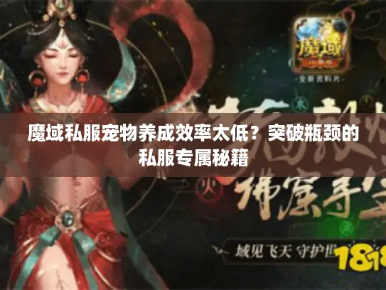 魔域私服宠物养成效率太低？突破瓶颈的私服专属秘籍