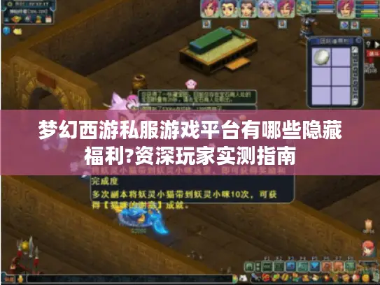 梦幻西游私服游戏平台有哪些隐藏福利?资深玩家实测指南