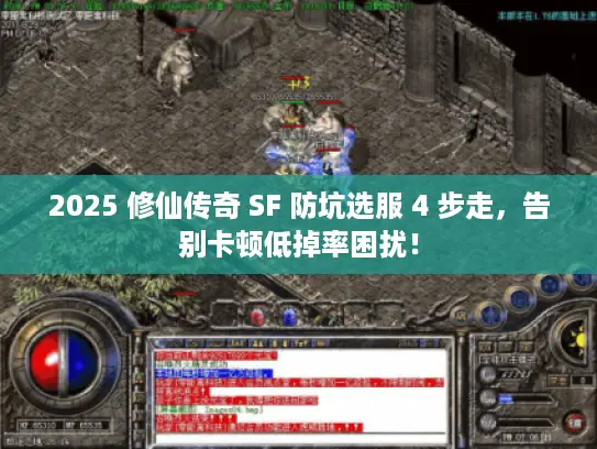 2025 修仙传奇 SF 防坑选服 4 步走，告别卡顿低掉率困扰！