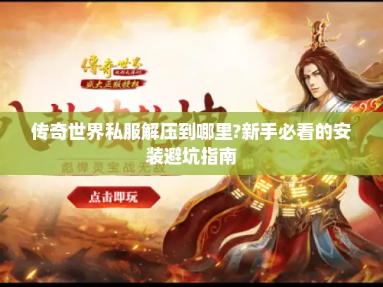 传奇世界私服解压到哪里?新手必看的安装避坑指南