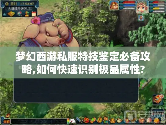 梦幻西游私服特技鉴定必备攻略,如何快速识别极品属性?