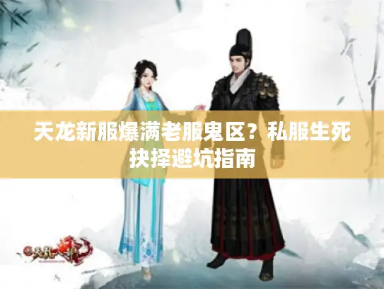 天龙新服爆满老服鬼区？私服生死抉择避坑指南