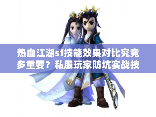 热血江湖sf技能效果对比究竟多重要？私服玩家防坑实战技能优化法