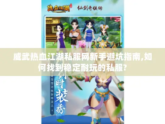 威武热血江湖私服网新手避坑指南,如何找到稳定耐玩的私服?