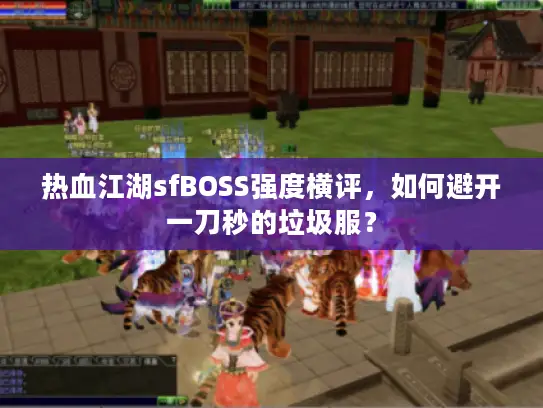 热血江湖sfBOSS强度横评,如何避开一刀秒的垃圾服? 热血江湖sfBOSS强度横评,如何避开一刀秒的垃圾服?