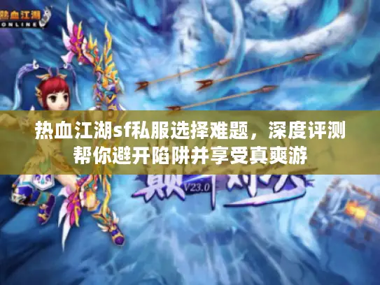 热血江湖sf私服选择难题，深度评测帮你避开陷阱并享受真爽游