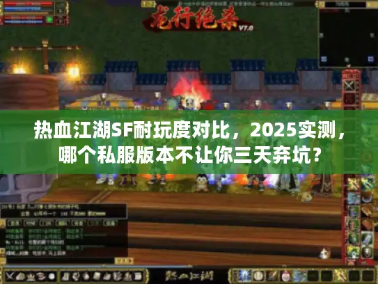 热血江湖SF耐玩度对比，2025实测，哪个私服版本不让你三天弃坑？