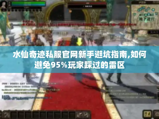 水仙奇迹私服官网新手避坑指南,如何避免95%玩家踩过的雷区