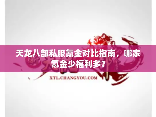天龙八部私服氪金对比指南,哪家氪金少福利多? 天龙八部私服氪金对比指南,哪家氪金少福利多?