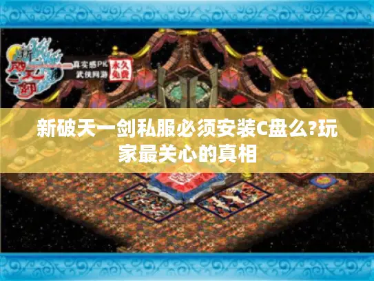 新破天一剑私服必须安装C盘么?玩家最关心的真相 新破天一剑私服必须安装C盘么?玩家最关心的真相