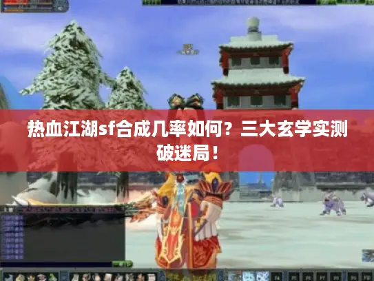 热血江湖sf合成几率如何?三大玄学实测破迷局! 热血江湖sf合成几率如何?三大玄学实测破迷局!