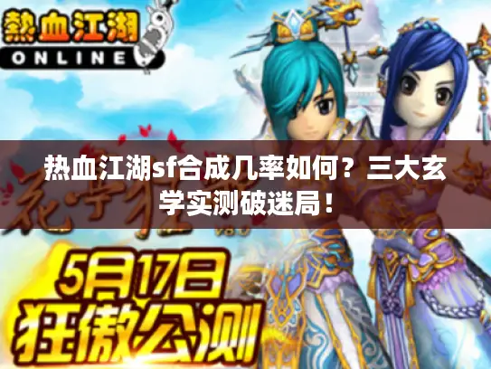 热血江湖sf合成几率如何?三大玄学实测破迷局! 热血江湖sf合成几率如何?三大玄学实测破迷局!