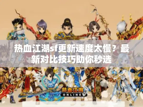 热血江湖sf更新速度太慢？最新对比技巧助你秒选