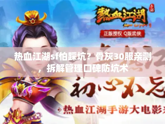 热血江湖sf怕踩坑?骨灰30服亲测,拆解管理口碑防坑术 热血江湖sf怕踩坑?骨灰30服亲测,拆解管理口碑防坑术