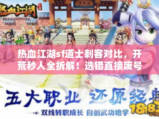 热血江湖sf道士刺客对比,开荒秒人全拆解!选错直接废号? 热血江湖sf道士刺客对比,开荒秒人全拆解!选错直接废号?