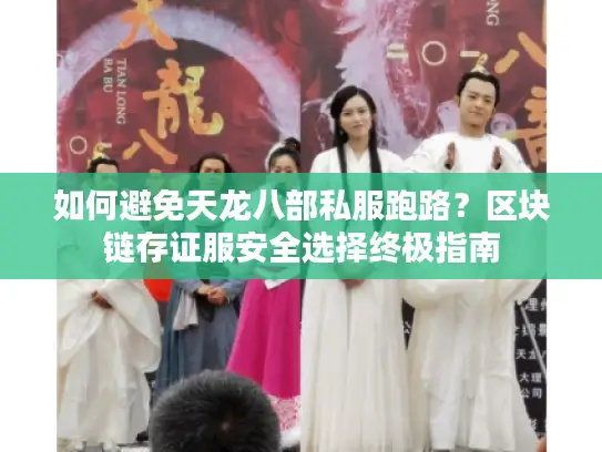 如何避免天龙八部私服跑路？区块链存证服安全选择终极指南