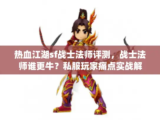 热血江湖sf战士法师评测，战士法师谁更牛？私服玩家痛点实战解