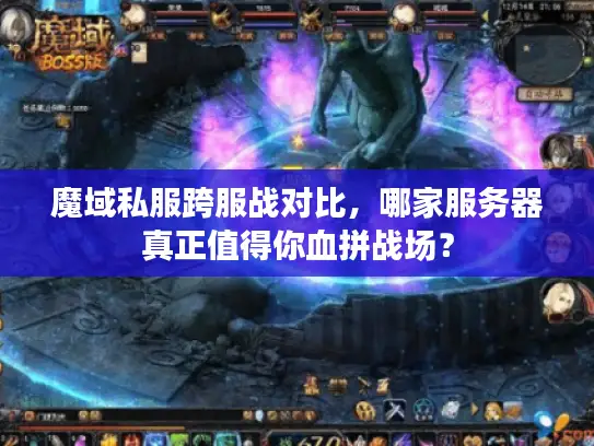 魔域私服跨服战对比，哪家服务器真正值得你血拼战场？