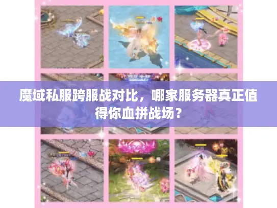 魔域私服跨服战对比，哪家服务器真正值得你血拼战场？